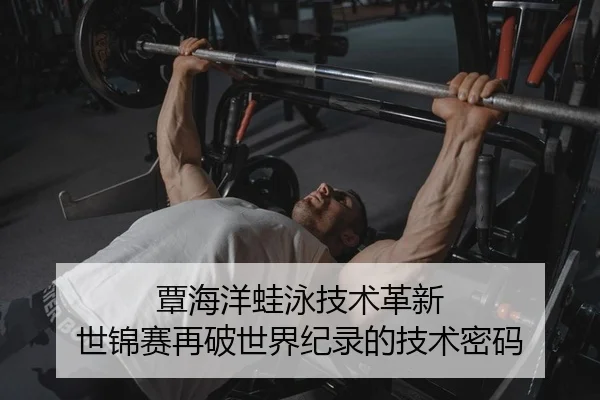 覃海洋蛙泳技术革新 世锦赛再破世界纪录的技术密码